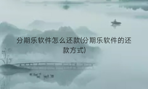 分期乐软件怎么还款(分期乐软件的还款方式)