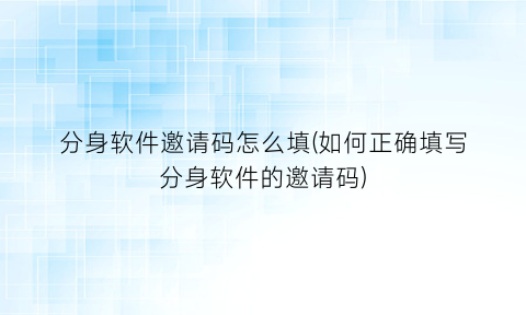 分身软件邀请码怎么填(如何正确填写分身软件的邀请码)