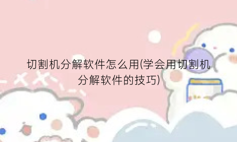 切割机分解软件怎么用(学会用切割机分解软件的技巧)