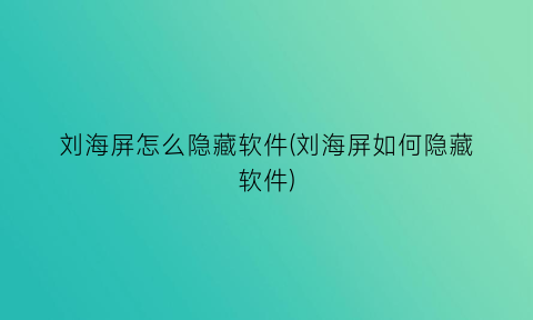 刘海屏怎么隐藏软件(刘海屏如何隐藏软件)