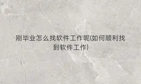 “刚毕业怎么找软件工作呢(如何顺利找到软件工作)