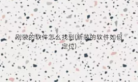 “刚装的软件怎么找到(新装的软件如何定位)