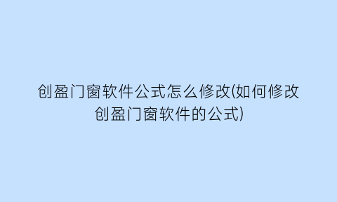 创盈门窗软件公式怎么修改(如何修改创盈门窗软件的公式)