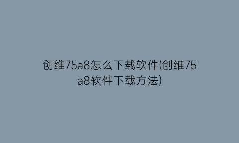 创维75a8怎么下载软件(创维75a8软件下载方法)