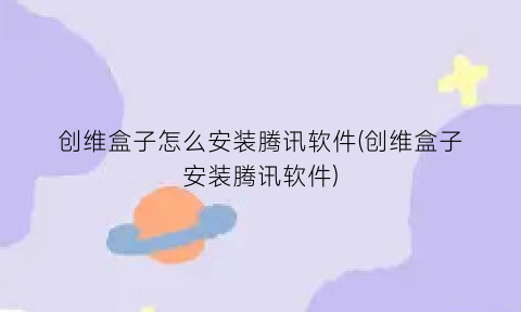 创维盒子怎么安装腾讯软件(创维盒子安装腾讯软件)