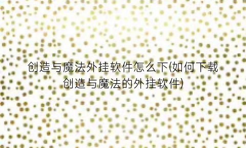 创造与魔法外挂软件怎么下(如何下载创造与魔法的外挂软件)