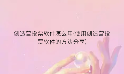 创造营投票软件怎么用(使用创造营投票软件的方法分享)