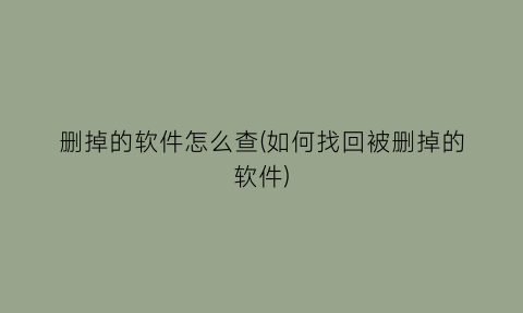 删掉的软件怎么查(如何找回被删掉的软件)