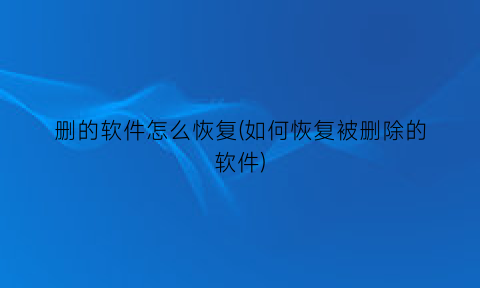 删的软件怎么恢复(如何恢复被删除的软件)