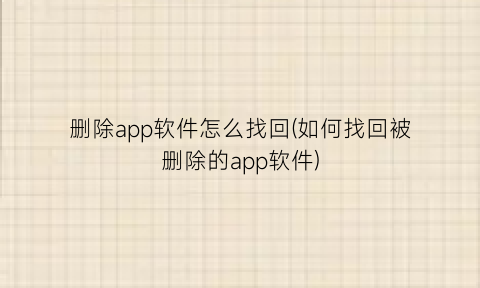 删除app软件怎么找回(如何找回被删除的app软件)