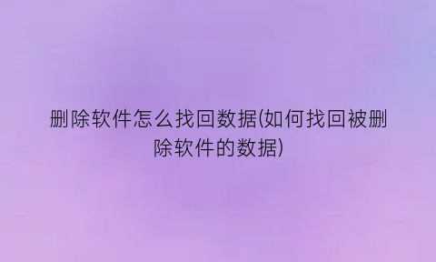 “删除软件怎么找回数据(如何找回被删除软件的数据)