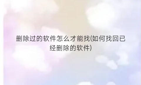 删除过的软件怎么才能找(如何找回已经删除的软件)