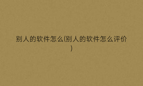 别人的软件怎么(别人的软件怎么评价)
