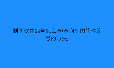 制图软件编号怎么查(查询制图软件编号的方法)