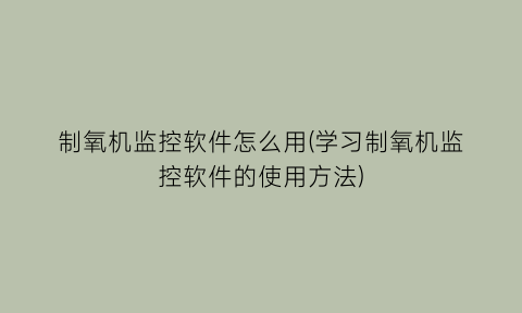 制氧机监控软件怎么用(学习制氧机监控软件的使用方法)