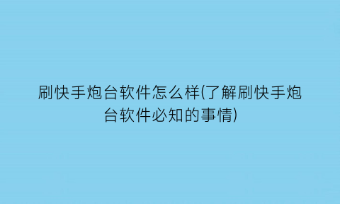 刷快手炮台软件怎么样(了解刷快手炮台软件必知的事情)