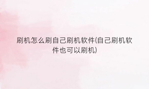 刷机怎么刷自己刷机软件(自己刷机软件也可以刷机)