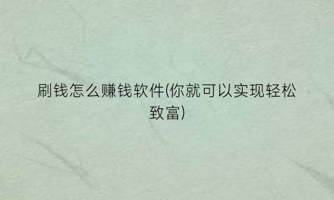 “刷钱怎么赚钱软件(你就可以实现轻松致富)