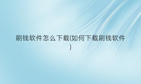 “刷钱软件怎么下载(如何下载刷钱软件)