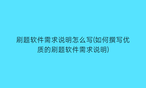 刷题软件需求说明怎么写(如何撰写优质的刷题软件需求说明)