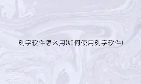 刻字软件怎么用(如何使用刻字软件)