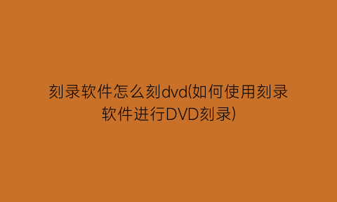 刻录软件怎么刻dvd(如何使用刻录软件进行DVD刻录)