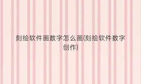 刻绘软件画数字怎么画(刻绘软件数字创作)