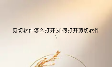 “剪切软件怎么打开(如何打开剪切软件)