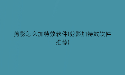 剪影怎么加特效软件(剪影加特效软件推荐)