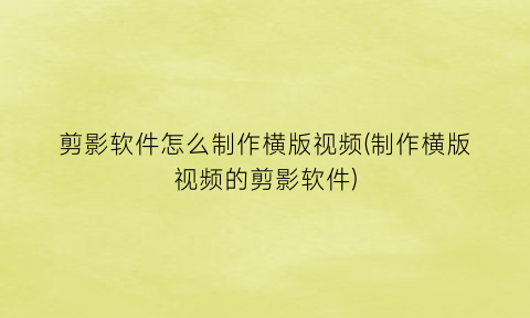 “剪影软件怎么制作横版视频(制作横版视频的剪影软件)