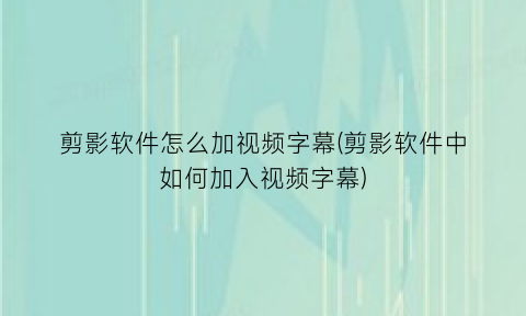 剪影软件怎么加视频字幕(剪影软件中如何加入视频字幕)