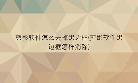 剪影软件怎么去掉黑边框(剪影软件黑边框怎样消除)