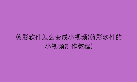 剪影软件怎么变成小视频(剪影软件的小视频制作教程)