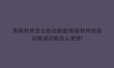 “剪影软件怎么自动朗读(剪影软件的自动朗读功能怎么使用)