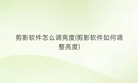 “剪影软件怎么调亮度(剪影软件如何调整亮度)