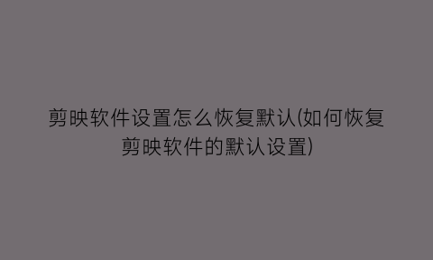 “剪映软件设置怎么恢复默认(如何恢复剪映软件的默认设置)