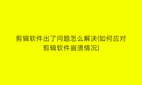 “剪辑软件出了问题怎么解决(如何应对剪辑软件崩溃情况)