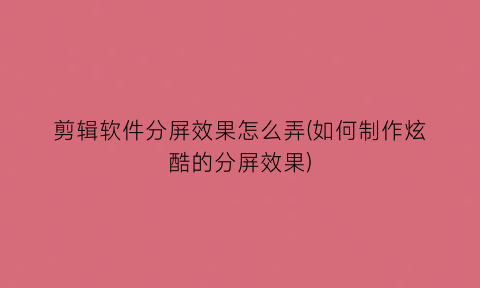 剪辑软件分屏效果怎么弄(如何制作炫酷的分屏效果)