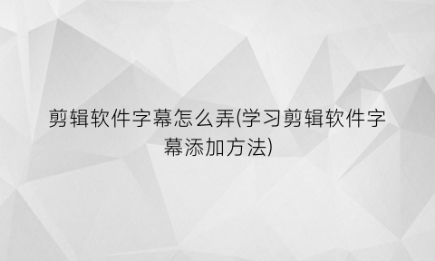 剪辑软件字幕怎么弄(学习剪辑软件字幕添加方法)