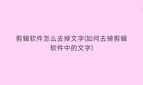 剪辑软件怎么去掉文字(如何去掉剪辑软件中的文字)