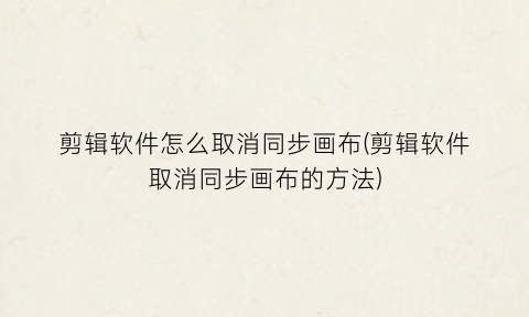 剪辑软件怎么取消同步画布(剪辑软件取消同步画布的方法)