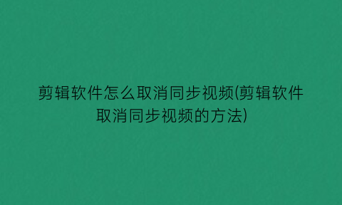 剪辑软件怎么取消同步视频(剪辑软件取消同步视频的方法)