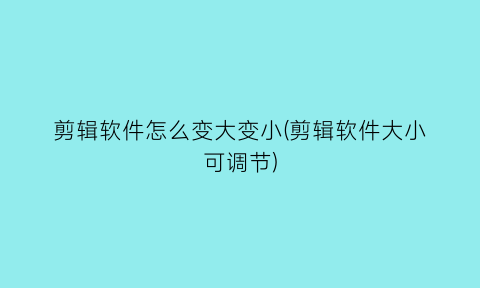 剪辑软件怎么变大变小(剪辑软件大小可调节)