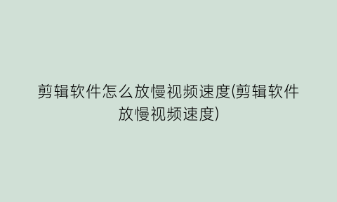 剪辑软件怎么放慢视频速度(剪辑软件放慢视频速度)