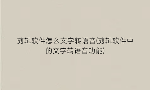 “剪辑软件怎么文字转语音(剪辑软件中的文字转语音功能)
