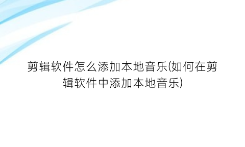 剪辑软件怎么添加本地音乐(如何在剪辑软件中添加本地音乐)