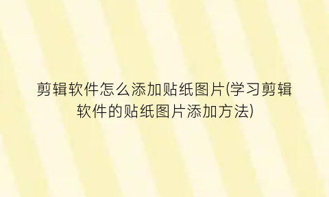 剪辑软件怎么添加贴纸图片(学习剪辑软件的贴纸图片添加方法)