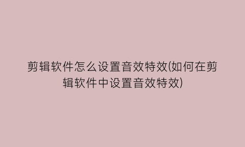 剪辑软件怎么设置音效特效(如何在剪辑软件中设置音效特效)