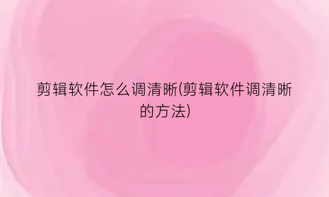 剪辑软件怎么调清晰(剪辑软件调清晰的方法)