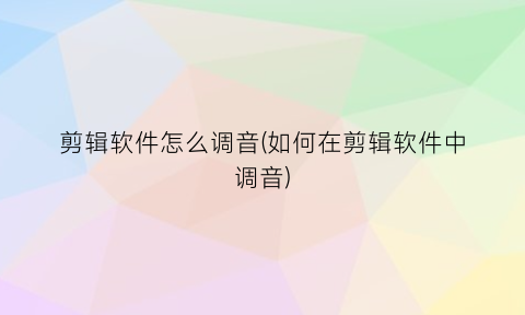 剪辑软件怎么调音(如何在剪辑软件中调音)